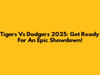 Tigers Vs Dodgers 2025: Get Ready For An Epic Showdown!