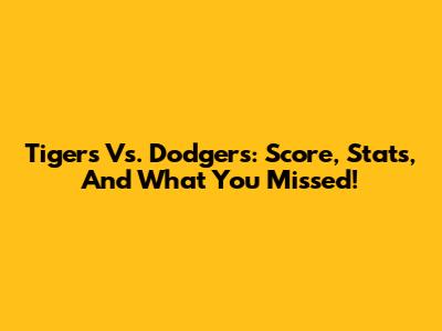 Tigers Vs. Dodgers: Score, Stats, And What You Missed!