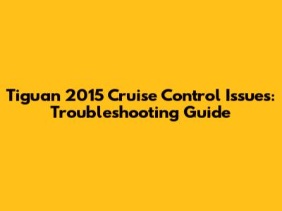 Tiguan 2015 Cruise Control Issues: Troubleshooting Guide