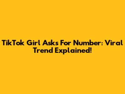 TikTok Girl Asks For Number: Viral Trend Explained!