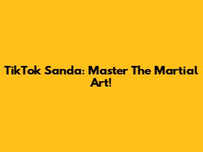TikTok Sanda: Master The Martial Art!