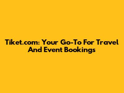 Tiket.com: Your Go-To For Travel And Event Bookings