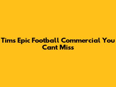 Tim's Epic Football Commercial You Can't Miss