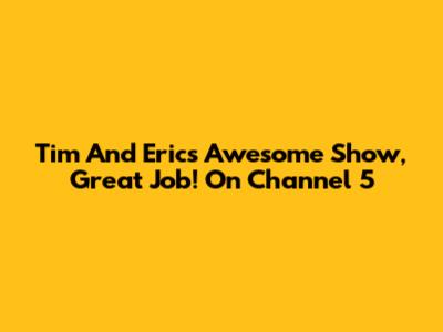 Tim And Eric's Awesome Show, Great Job! On Channel 5