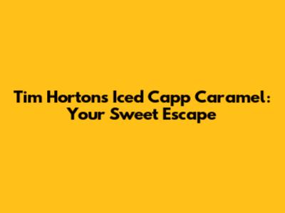 Tim Hortons Iced Capp Caramel: Your Sweet Escape