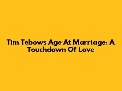 Tim Tebow's Age At Marriage: A Touchdown Of Love