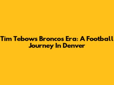 Tim Tebow's Broncos Era: A Football Journey In Denver