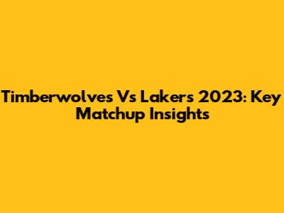 Timberwolves Vs Lakers 2023: Key Matchup Insights
