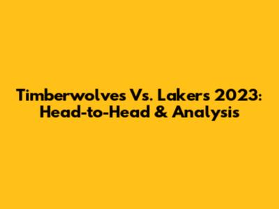 Timberwolves Vs. Lakers 2023: Head-to-Head & Analysis
