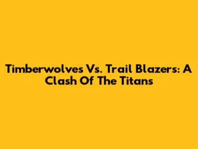 Timberwolves Vs. Trail Blazers: A Clash Of The Titans