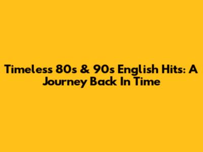 Timeless 80s & 90s English Hits: A Journey Back In Time