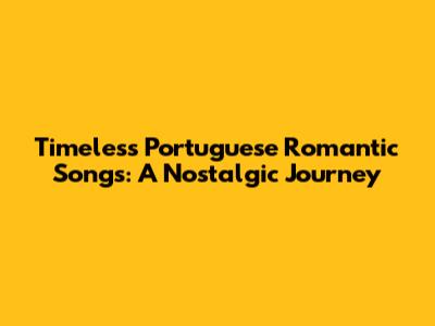 Timeless Portuguese Romantic Songs: A Nostalgic Journey