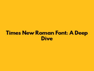 Times New Roman Font: A Deep Dive