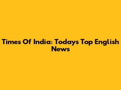 Times Of India: Today's Top English News