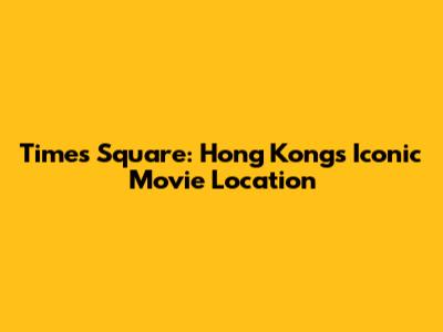 Times Square: Hong Kong's Iconic Movie Location