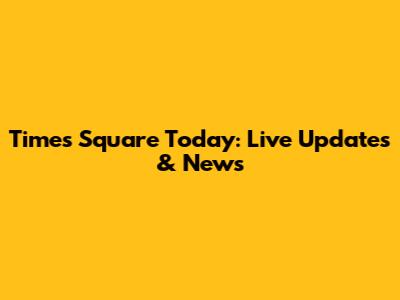 Times Square Today: Live Updates & News