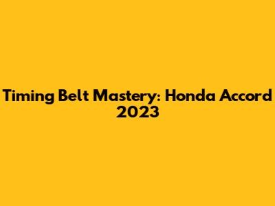 Timing Belt Mastery: Honda Accord 2023