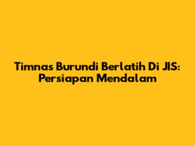 Timnas Burundi Berlatih Di JIS: Persiapan Mendalam