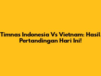 Timnas Indonesia Vs Vietnam: Hasil Pertandingan Hari Ini!