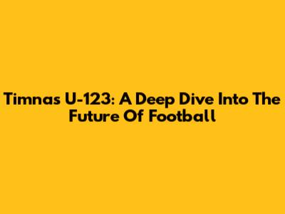 Timnas U-123: A Deep Dive Into The Future Of Football