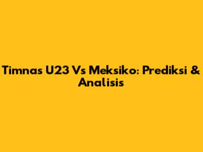 Timnas U23 Vs Meksiko: Prediksi & Analisis