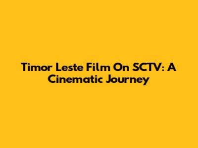 Timor Leste Film On SCTV: A Cinematic Journey