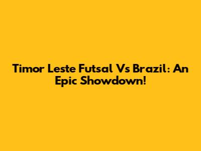 Timor Leste Futsal Vs Brazil: An Epic Showdown!