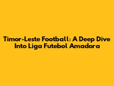Timor-Leste Football: A Deep Dive Into Liga Futebol Amadora