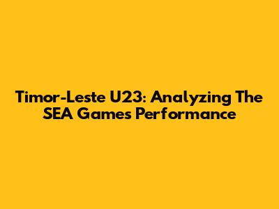 Timor-Leste U23: Analyzing The SEA Games Performance