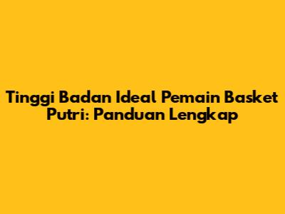 Tinggi Badan Ideal Pemain Basket Putri: Panduan Lengkap