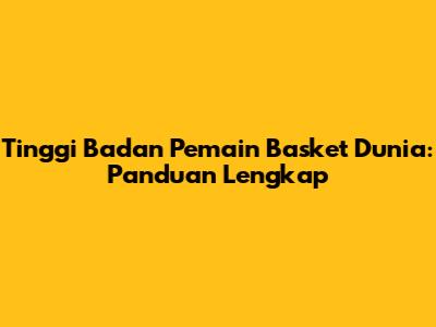 Tinggi Badan Pemain Basket Dunia: Panduan Lengkap