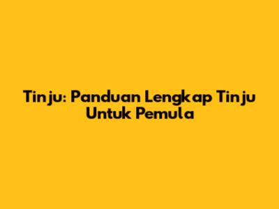 Tinju: Panduan Lengkap Tinju Untuk Pemula