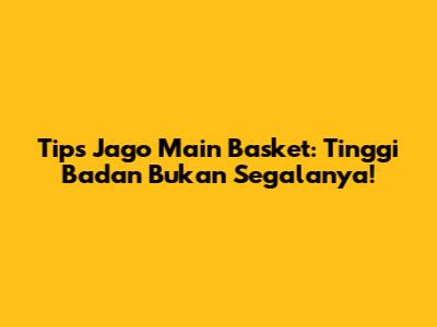 Tips Jago Main Basket: Tinggi Badan Bukan Segalanya!
