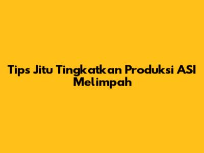 Tips Jitu Tingkatkan Produksi ASI Melimpah