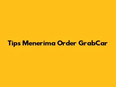 Tips Menerima Order GrabCar