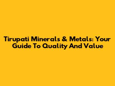 Tirupati Minerals & Metals: Your Guide To Quality And Value