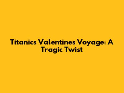Titanic's Valentine's Voyage: A Tragic Twist