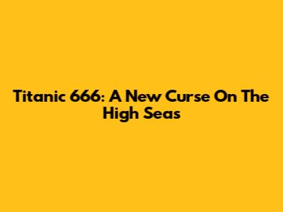 Titanic 666: A New Curse On The High Seas