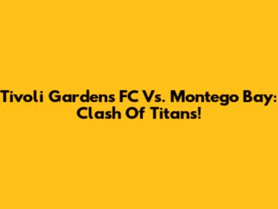 Tivoli Gardens FC Vs. Montego Bay: Clash Of Titans!
