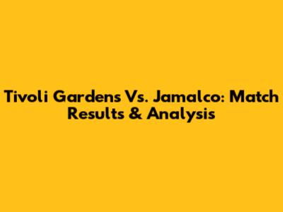Tivoli Gardens Vs. Jamalco: Match Results & Analysis