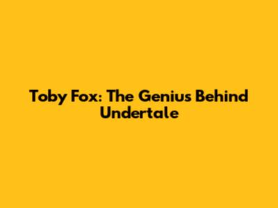 Toby Fox: The Genius Behind Undertale