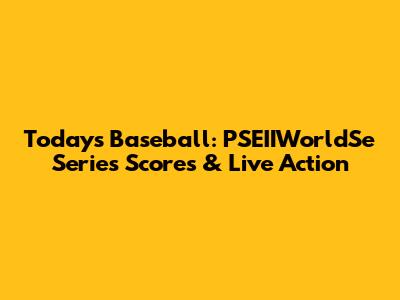 Today's Baseball: PSEIIWorldSe Series Scores & Live Action