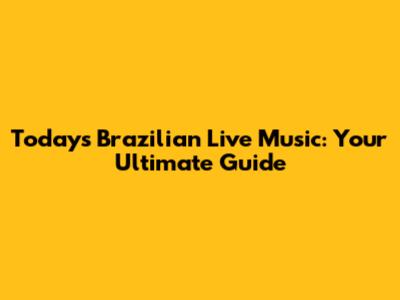 Today's Brazilian Live Music: Your Ultimate Guide