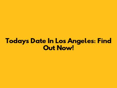 Today's Date In Los Angeles: Find Out Now!