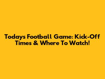 Today's Football Game: Kick-Off Times & Where To Watch!