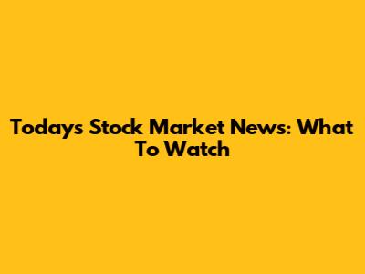 Today's Stock Market News: What To Watch