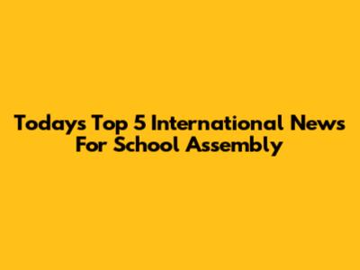 Today's Top 5 International News For School Assembly