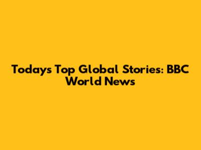 Today's Top Global Stories: BBC World News