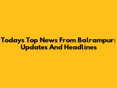 Today's Top News From Balrampur: Updates And Headlines