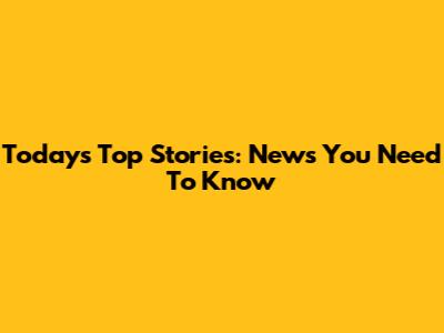 Today's Top Stories: News You Need To Know